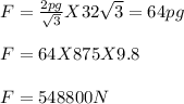 F = \frac{2pg}{\sqrt{3} } X 32\sqrt{3}  = 64pg\\\\F = 64 X 875 X 9.8\\\\F = 548800N