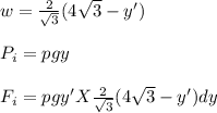 w = \frac{2}{\sqrt{3} } (4\sqrt{3} - y')\\\\P_i = pgy\\\\F_i = pgy' X \frac{2}{\sqrt{3} } (4\sqrt{3} - y')dy