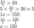 \frac{1x}{5}   30 \\ 5 \times  \frac{1x}{5}    30 \times 5 \\ 1x = 150 \\  \frac{1x}{1}  =  \frac{150}{1}  \\ x = 150