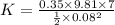 K = \frac{0.35 \times 9.81 \times 7}{\frac{1}{2} \times  0.08^2}