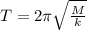 T = 2\pi\sqrt{\frac{M}{k}}