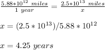 \frac{5.88*10^{12}\ miles}{1\ year}=\frac{2.5*10^{13}\ miles}{x}\\\\x=(2.5*10^{13})/5.88*10^{12}\\\\x=4.25\ years