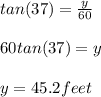tan(37) = \frac{y}{60} \\\\60 tan(37) = y\\\\y = 45.2 feet