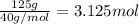 \frac{125 g}{40 g/mol}=3.125 mol