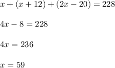 x+(x+12)+(2x-20)=228\\\\4x-8=228\\\\4x=236\\\\x=59