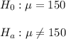 H_0: \mu=150\\\\H_a: \mu\neq 150