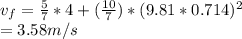 v_{f} = \frac{5}{7}*4+ (\frac{10}{7})* (9.81 * 0.714)^{2}    \\        = 3.58 m/s