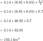 =3.14*(6.85*6.85)*\frac{2.1}{3} \\\\=3.14*(6.85*6.85)*0.7\\\\=3.14*46.92*0.7\\\\=3.14*32.85\\\\=103.14m^3