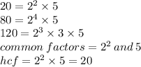 20 =  {2}^{2}  \times 5 \\ 80 =  {2}^{4}  \times 5 \\ 120 =  {2}^{3}  \times 3 \times 5 \\ common \: factors =  {2}^{2}   \: and \: 5 \\ hcf =  {2}^{2}  \times 5 = 20