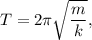 T = 2\pi \sqrt{\dfrac{m}{k} },