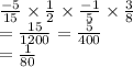 \frac{ - 5}{15}  \times  \frac{1}{2}  \times  \frac{ - 1}{5}  \times  \frac{3}{8} \\   =  \frac{15}{1200}  =  \frac{5}{400}   \\ =  \frac{1}{80}