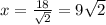 x = \frac{18}{\sqrt{2} }  = 9\sqrt{2}