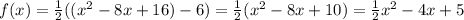 f(x)=\frac{1}{2}((x^2-8x+16)-6)=\frac{1}{2}(x^2-8x+10)=\frac{1}{2}x^2-4x+5