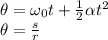 \theta=\omega_{0}t+\frac{1}{2}\alpha t^{2}\\\theta = \frac{s}{r}