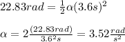 22.83rad=\frac{1}{2}\alpha (3.6s)^2\\\\\alpha=2\frac{(22.83rad)}{3.6^2s}=3.52\frac{rad}{s^2}