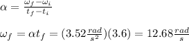\alpha=\frac{\omega _{f}-\omega _{i}}{t _{f}-t _{i}}\\\\\omega_{f}=\alpha t_{f}=(3.52\frac{rad}{s^2})(3.6)=12.68\frac{rad}{s}