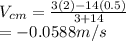 V_{cm}  = \frac{3(2)-14(0.5)}{3+14} \\              = -0.0588m/s