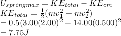U_{spring max} = KE_{total} - KE_{cm}\\  KE_{total} = \frac{1}{2}(mv_{1} ^{2}  + mv_{2} ^{2} )\\  = 0.5 (3.00(2.00)^{2}+ 14.00 (0.500)^{2} \\ = 7.75 J
