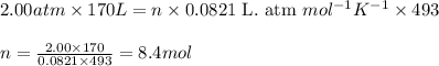 2.00atm\times 170L=n\times 0.0821\text{ L. atm }mol^{-1}K^{-1}\times 493\\\\n=\frac{2.00\times 170}{0.0821\times 493}=8.4mol