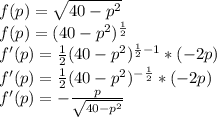 f(p)=\sqrt{40-p^2}\\f(p)=(40-p^2)^{\frac{1}{2}}\\f'(p)=\frac{1}{2}(40-p^2)^{\frac{1}{2}-1}*(-2p)\\f'(p)=\frac{1}{2}(40-p^2)^{-\frac{1}{2}}*(-2p)\\f'(p)=-\frac{p}{\sqrt{40-p^2}}
