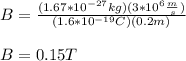 B = \frac{(1.67*10^{-27}kg)(3*10^{6}\frac{m}{s})}{(1.6*10^{-19}C)(0.2m)}\\\\B=0.15T