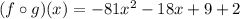 (f \circ g)(x)=-81x^2-18x+9+2