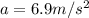 a = 6.9 m/s^2