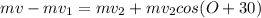 mv-mv_{1} =mv_{2} +mv_{2} cos(O+30)\\