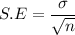 S.E=\dfrac{\sigma}{\sqrt{n}}