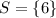 S=\left \{ 6 \right \}