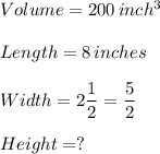 Volume=200\,inch^3\\\\Length= 8\,inches\\\\Width=2\dfrac{1}{2}=\dfrac{5}{2}\\\\  Height=?\\