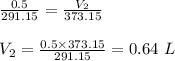 \frac{0.5}{291.15} = \frac{V_{2} }{373.15} \\\\V_{2} = \frac{0.5 \times 373.15}{291.15} = 0.64\ L