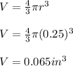 V=\frac{4}{3}\pi r^3 \\ \\ V=\frac{4}{3}\pi (0.25)^3 \\ \\ V=0.065in^3