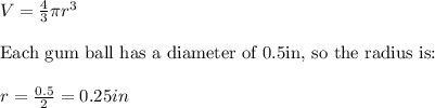 V=\frac{4}{3}\pi r^3 \\ \\ \text{Each gum ball has a diameter of 0.5in, so the radius is:} \\ \\ r=\frac{0.5}{2}=0.25in