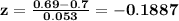 \mathbf{z = \frac{0.69 - 0.7}{0.053} =-0.1887 }