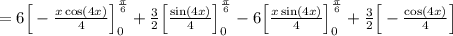 =6\Big[-\frac{x\cos (4x)}{4}\Big]_{0}^{\frac{\pi}{6}}+\frac{3}{2}\Big[\frac{\sin (4x)}{4}\Big]_{0}^{\frac{\pi}{6}}-6\Big[\frac{x\sin (4x)}{4}\Big]_{0}^{\frac{\pi}{6}}+\frac{3}{2}\Big[-\frac{\cos (4x)}{4}\Big]