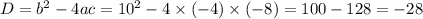 D=b^2 - 4ac = 10^2-4\times(-4)\times(-8)=100-128 =-28
