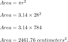 Area=\pi r^2\\\\Area=3.14\times 28^2\\\\Area=3.14\times 784\\\\Area=2461.76\ centimeters^2.