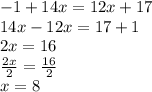 - 1 + 14x = 12x + 17 \\ 14x - 12x = 17 + 1 \\ 2x = 16 \\  \frac{2x}{2}  =  \frac{16}{2} \\ x = 8