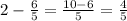 2-\frac{6}{5} =\frac{10-6}{5} =\frac{4}{5}