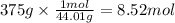 375 g \times \frac{1mol}{44.01g} = 8.52 mol