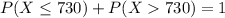 P(X \leq 730) + P(X  730) = 1