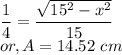 && \dfrac{1}{4} = \dfrac{\sqrt{15^{2} - x^{2}}}{15}\\&or,& A = 14.52~cm