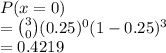 P(x =0)\\= \binom{3}{0}(0.25)^0(1-0.25)^3\\= 0.4219