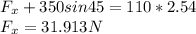 F_{x} + 350sin45 = 110 * 2.54\\F_{x} = 31.913 N