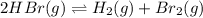 2HBr(g)\rightleftharpoons H_2(g)+Br_2(g)