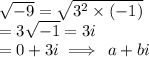 \sqrt{ - 9}  =  \sqrt{ {3}^{2} \times (- 1) }   \\ =  3 \sqrt{ - 1}  = 3i \\  = 0 + 3i \implies \: a + bi