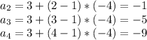 a_2=3+(2-1)*(-4) = -1\\a_3=3+(3-1)*(-4)= -5\\a_4=3+(4-1)*(-4)=-9