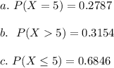 a. \ P(X=5)=0.2787\\\\b.\ \ P(X5)=0.3154\\\\c. \ P(X\leq 5)=0.6846