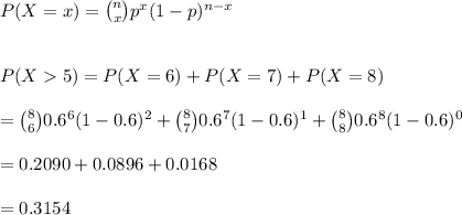 P(X=x)={n\choose x}p^x(1-p)^{n-x}\\\\\\P(X5)=P(X=6)+P(X=7)+P(X=8)\\\\={8\choose 6}0.6^6(1-0.6)^2+{8\choose 7}0.6^7(1-0.6)^1+{8\choose 8}0.6^8(1-0.6)^0\\\\=0.2090+0.0896+0.0168\\\\=0.3154